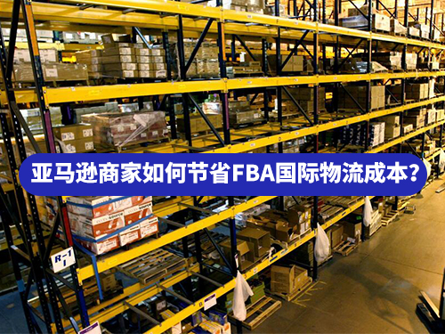 亞馬遜商家如何節(jié)省FBA國際物流成本？